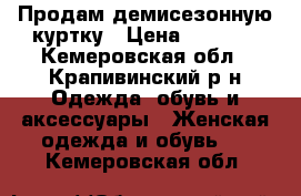 Продам демисезонную куртку › Цена ­ 1 000 - Кемеровская обл., Крапивинский р-н Одежда, обувь и аксессуары » Женская одежда и обувь   . Кемеровская обл.